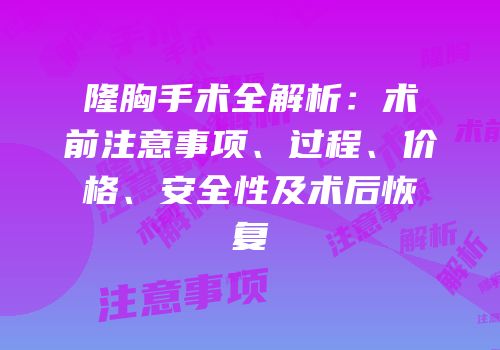 隆胸手术全解析：术前注意事项、过程、价格、安全性及术后恢复