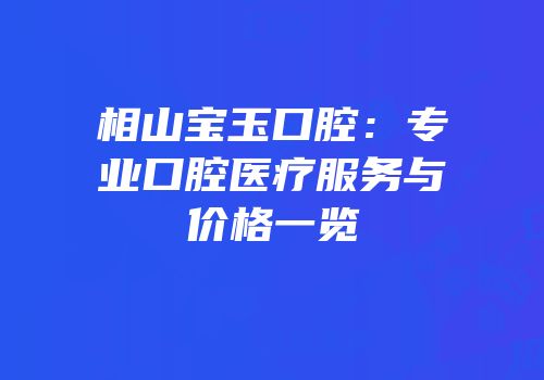 相山宝玉口腔：专业口腔医疗服务与价格一览