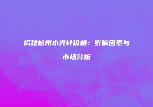 揭秘杭州水光针价格：影响因素与市场分析