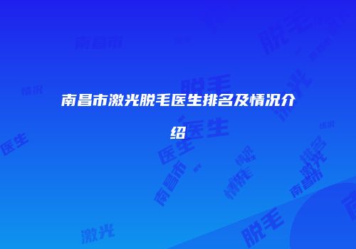 南昌市激光脱毛医生排名及情况介绍