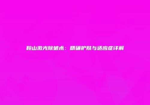 鞍山激光除皱术：精确护肤与适应症详解