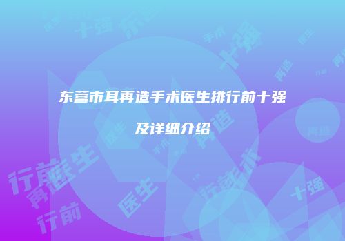 东营市耳再造手术医生排行前十强及详细介绍