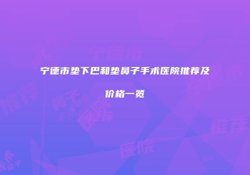 宁德市垫下巴和垫鼻子手术医院推荐及价格一览