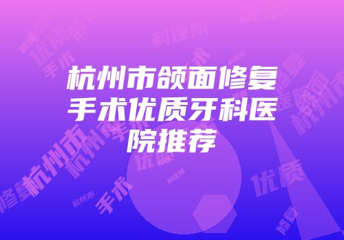 杭州市颌面修复手术优质牙科医院推荐