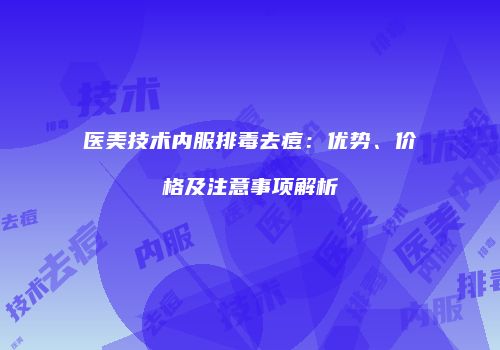 医美技术内服排毒去痘：优势、价格及注意事项解析