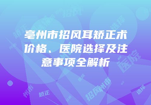 亳州市招风耳矫正术价格、医院选择及注意事项全解析