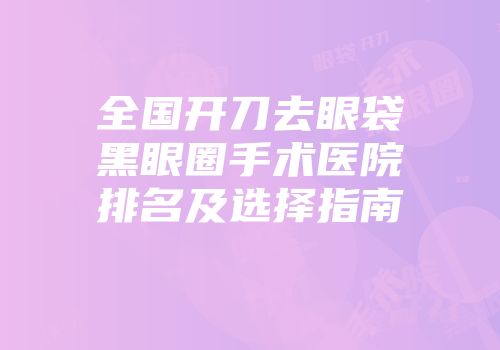 全国开刀去眼袋黑眼圈手术医院排名及选择指南