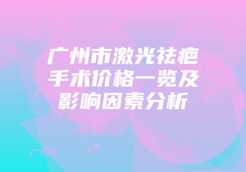 广州市激光祛疤手术价格一览及影响因素分析