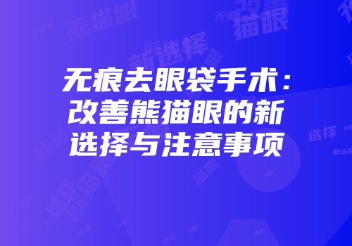 无痕去眼袋手术：改善熊猫眼的新选择与注意事项