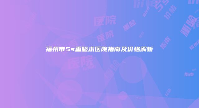 福州市5s重睑术医院指南及价格解析