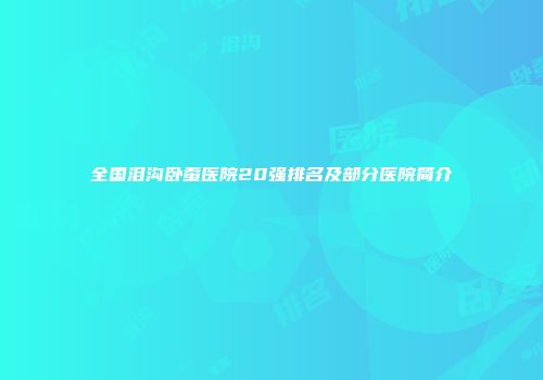 全国泪沟卧蚕医院20强排名及部分医院简介
