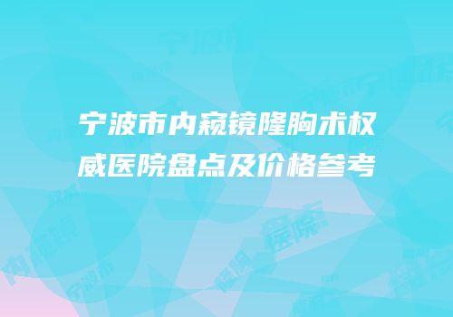 宁波市内窥镜隆胸术权威医院盘点及价格参考