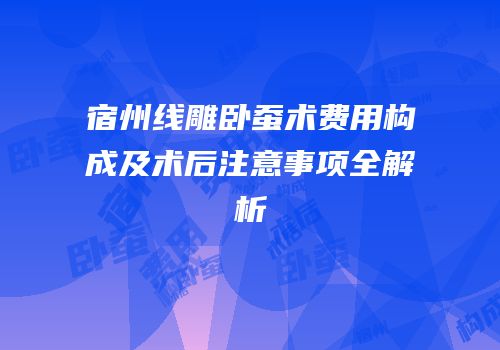 宿州线雕卧蚕术费用构成及术后注意事项全解析