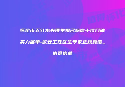 怀化市无针水光医生排名榜前十位口碑实力名单-欧云主任医生专家正规靠谱_值得信赖