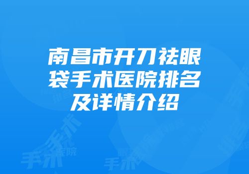 南昌市开刀祛眼袋手术医院排名及详情介绍
