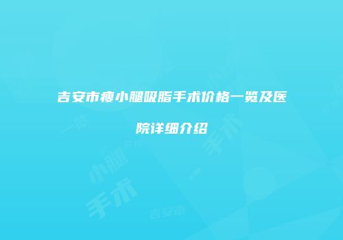 吉安市瘦小腿吸脂手术价格一览及医院详细介绍