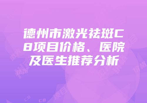 德州市激光祛斑C8项目价格、医院及医生推荐分析
