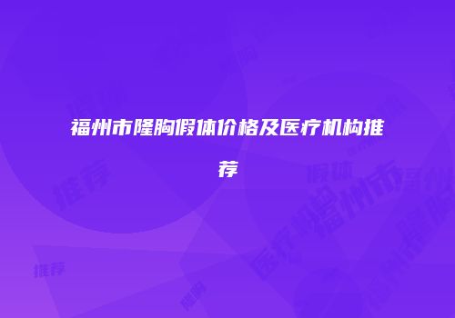 福州市隆胸假体价格及医疗机构推荐