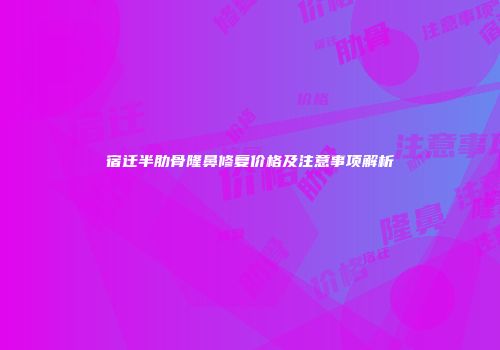 宿迁半肋骨隆鼻修复价格及注意事项解析