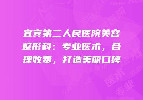 宜宾第二人民医院美容整形科：专业医术，合理收费，打造美丽口碑