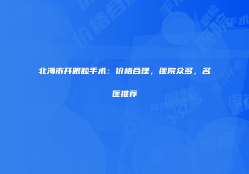 北海市开眼睑手术：价格合理，医院众多，名医推荐