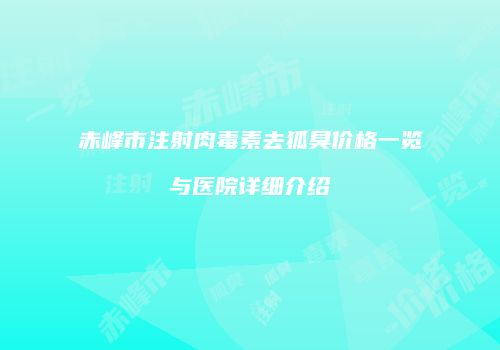 赤峰市注射肉毒素去狐臭价格一览与医院详细介绍