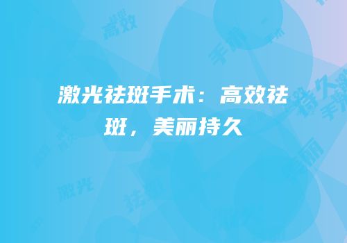 激光祛斑手术：高效祛斑，美丽持久