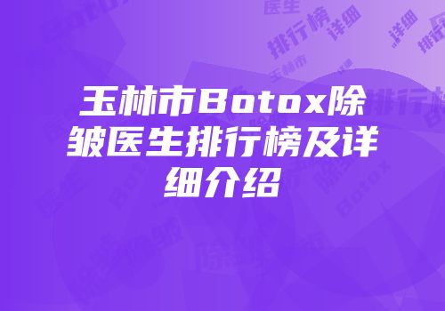 玉林市Botox除皱医生排行榜及详细介绍