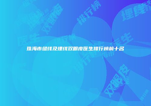 珠海市缝线及埋线双眼皮医生排行榜前十名