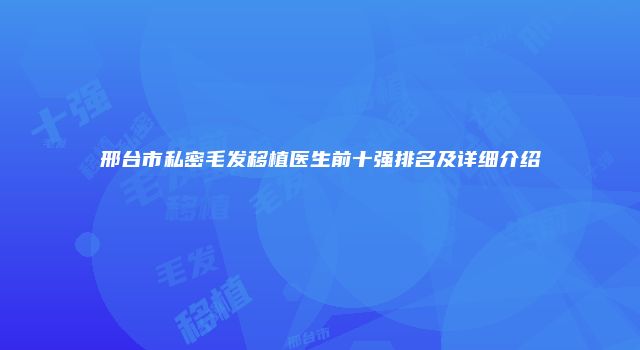 邢台市私密毛发移植医生前十强排名及详细介绍