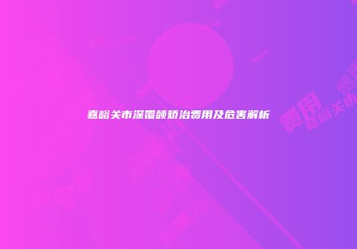 嘉峪关市深覆颌矫治费用及危害解析