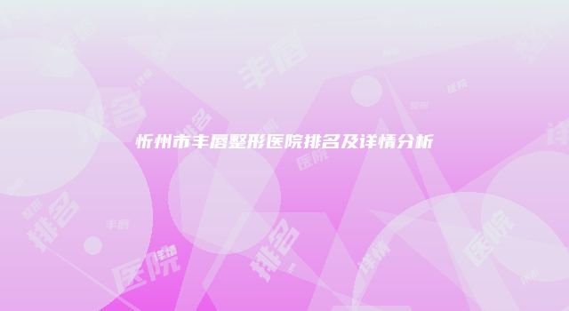 忻州市丰唇整形医院排名及详情分析