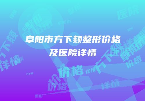 阜阳市方下颏整形价格及医院详情