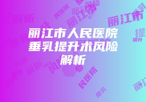 丽江市人民医院垂乳提升术风险解析