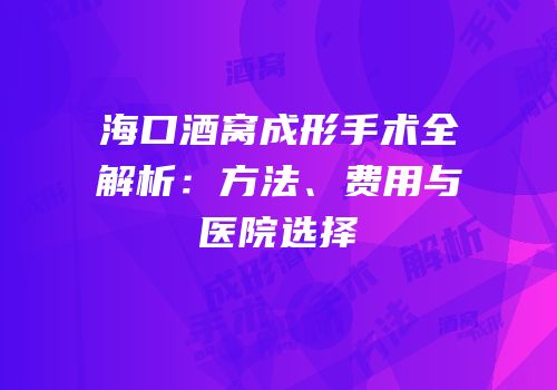 海口酒窝成形手术全解析：方法、费用与医院选择