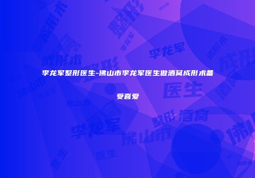李龙军整形医生-佛山市李龙军医生做酒窝成形术备受喜爱