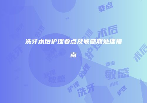 洗牙术后护理要点及敏感期处理指南