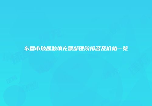 东营市玻尿酸填充颞部医院排名及价格一览
