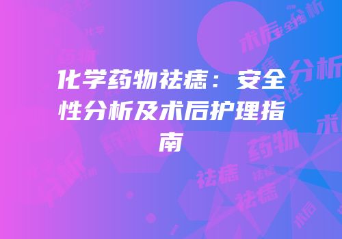 化学药物祛痣：安全性分析及术后护理指南