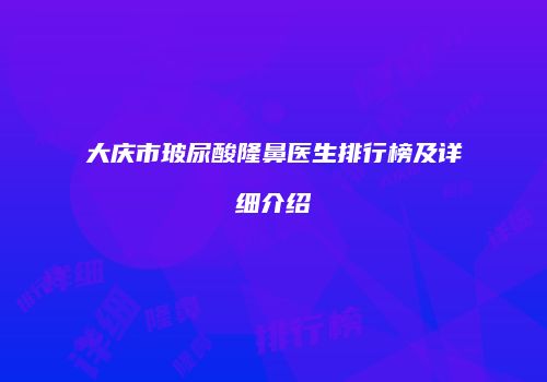 大庆市玻尿酸隆鼻医生排行榜及详细介绍