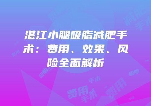 湛江小腿吸脂减肥手术：费用、效果、风险全面解析