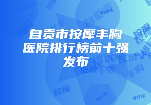 自贡市按摩丰胸医院排行榜前十强发布