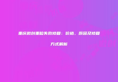 重庆微创重睑失败修复：价格、原因及修复方式解析