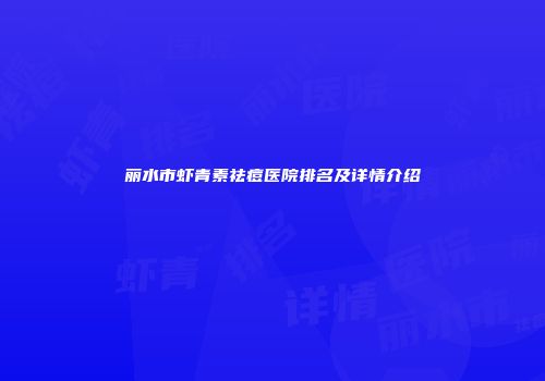 丽水市虾青素祛痘医院排名及详情介绍