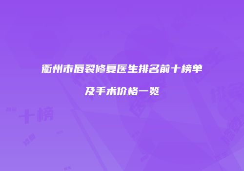 衢州市唇裂修复医生排名前十榜单及手术价格一览