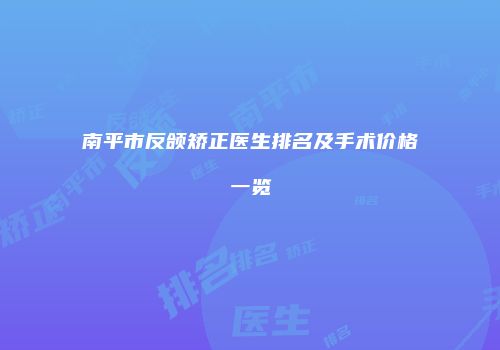 南平市反颌矫正医生排名及手术价格一览
