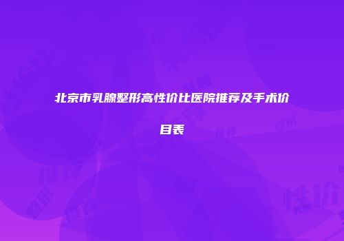 北京市乳腺整形高性价比医院推荐及手术价目表