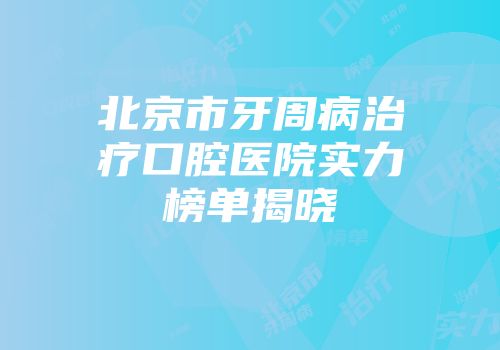 北京市牙周病治疗口腔医院实力榜单揭晓