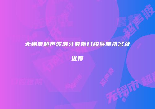 无锡市超声波洁牙套餐口腔医院排名及推荐