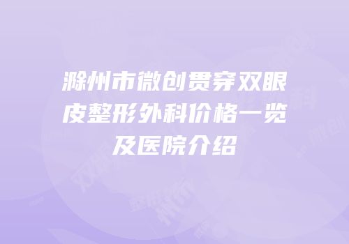 滁州市微创贯穿双眼皮整形外科价格一览及医院介绍